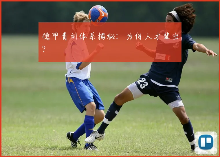 德甲青训体系揭秘：为何人才辈出？